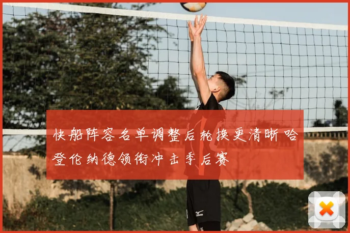 快船阵容名单调整后轮换更清晰 哈登伦纳德领衔冲击季后赛