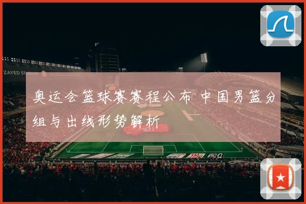 奥运会篮球赛赛程公布 中国男篮分组与出线形势解析