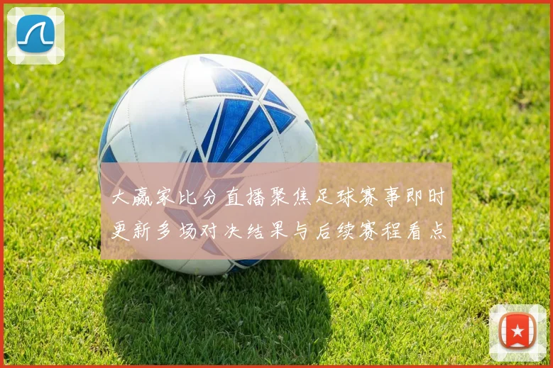 大赢家比分直播聚焦足球赛事即时更新多场对决结果与后续赛程看点