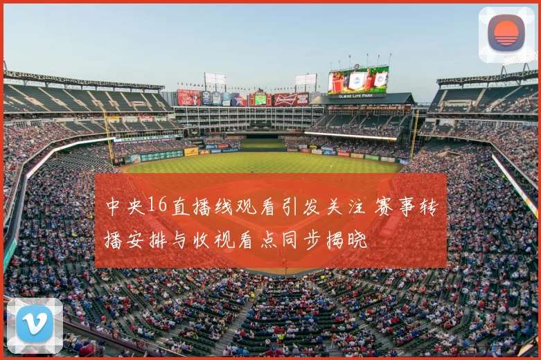 中央16直播线观看引发关注 赛事转播安排与收视看点同步揭晓