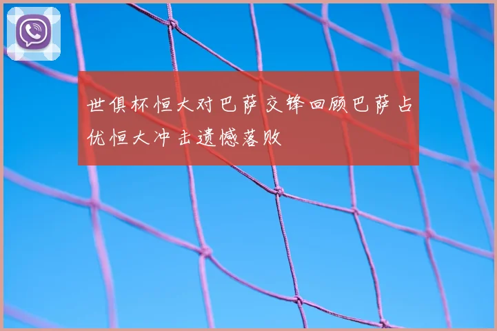 世俱杯恒大对巴萨交锋回顾巴萨占优恒大冲击遗憾落败