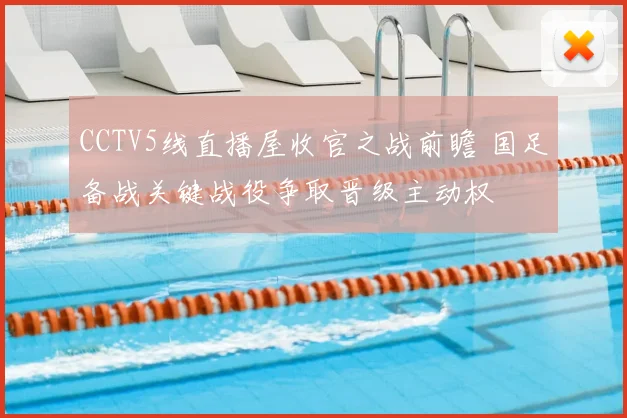 CCTV5线直播屋收官之战前瞻 国足备战关键战役争取晋级主动权