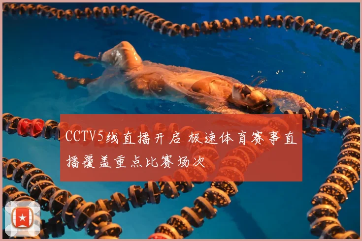 CCTV5线直播开启 极速体育赛事直播覆盖重点比赛场次